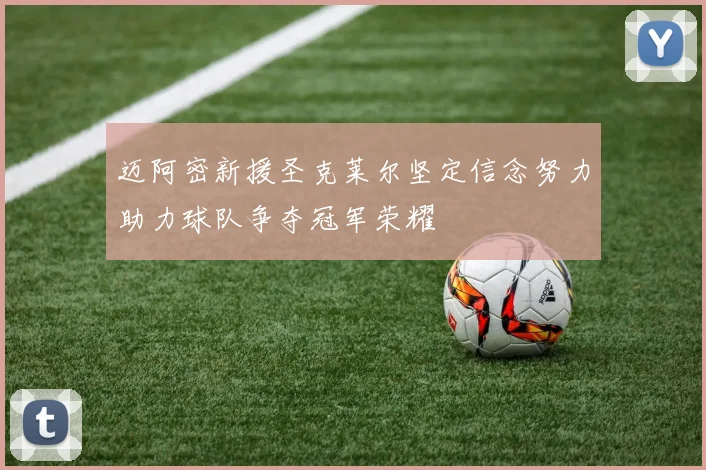 迈阿密新援圣克莱尔坚定信念努力助力球队争夺冠军荣耀