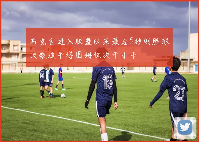 布克自进入联盟以来最后5秒制胜球次数追平塔图姆仅次于小卡