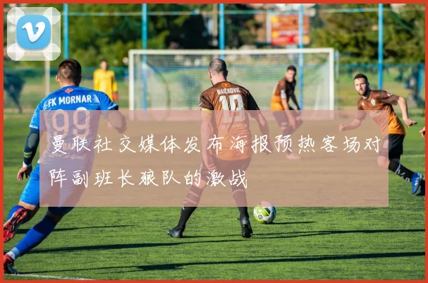 曼联社交媒体发布海报预热客场对阵副班长狼队的激战