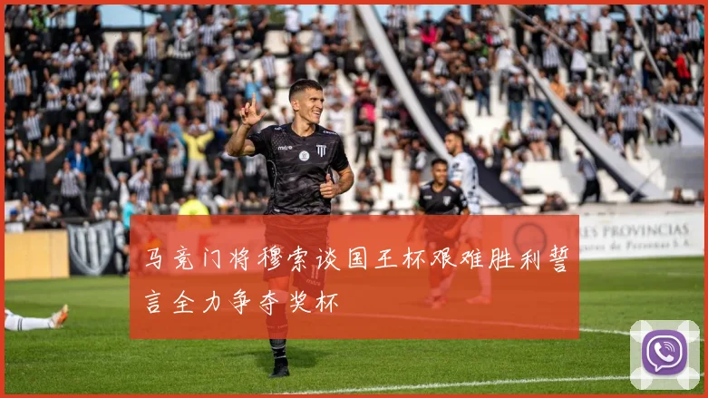 马竞门将穆索谈国王杯艰难胜利誓言全力争夺奖杯