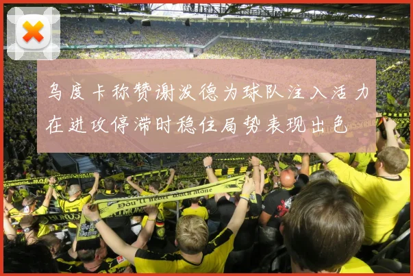 乌度卡称赞谢泼德为球队注入活力在进攻停滞时稳住局势表现出色