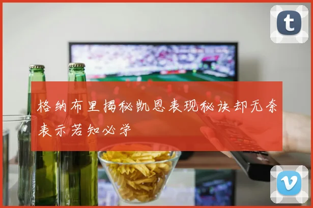 格纳布里揭秘凯恩表现秘诀却无奈表示若知必学